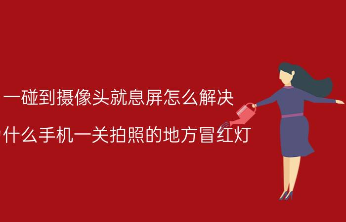 一碰到摄像头就息屏怎么解决 为什么手机一关拍照的地方冒红灯？